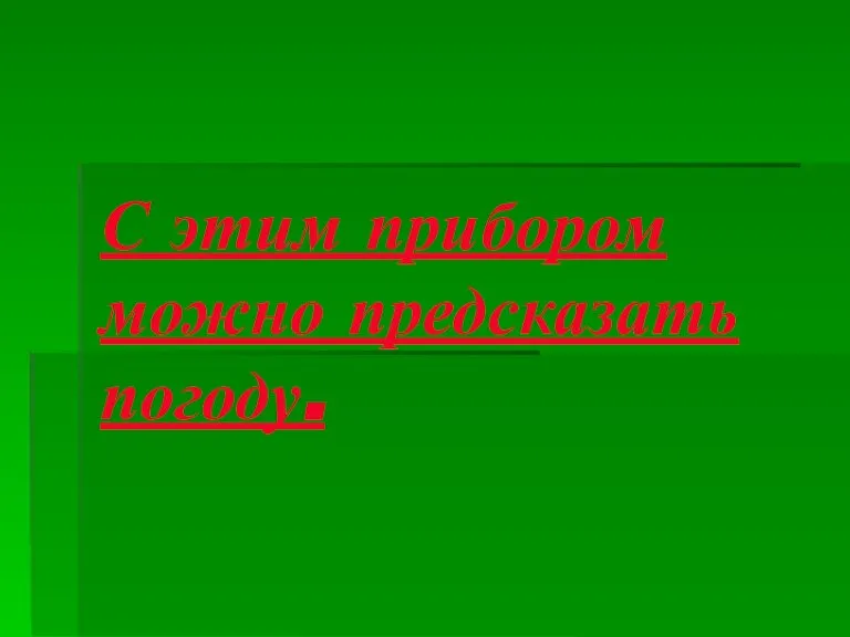 С этим прибором можно предсказать погоду.