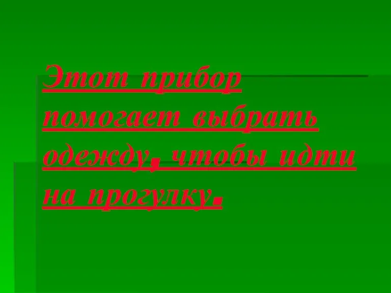 Этот прибор помогает выбрать одежду, чтобы идти на прогулку.