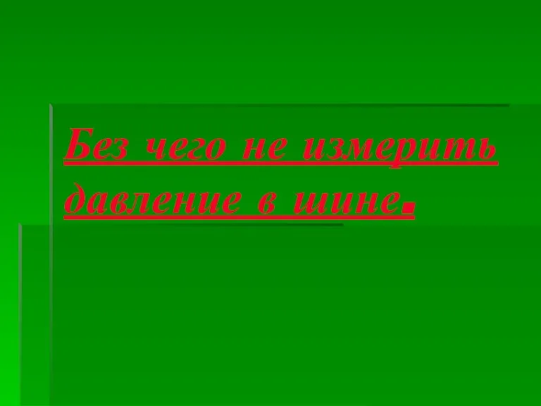 Без чего не измерить давление в шине.