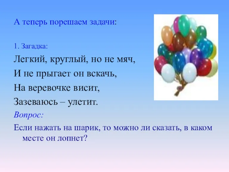 А теперь порешаем задачи: 1. Загадка: Легкий, круглый, но не мяч, И