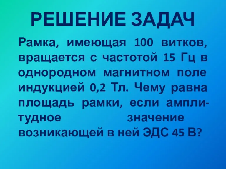 РЕШЕНИЕ ЗАДАЧ Рамка, имеющая 100 витков, вращается с частотой 15 Гц в