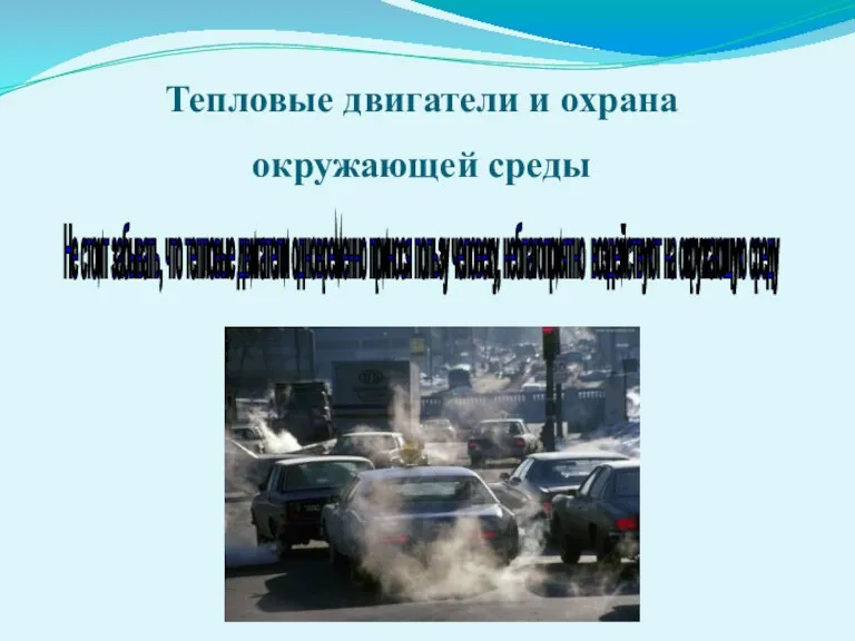 Тепловые двигатели и охрана окружающей среды Не стоит забывать, что тепловые двигатели