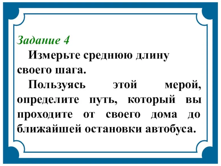 Задание 4 Измерьте среднюю длину своего шага. Пользуясь этой мерой, определите путь,