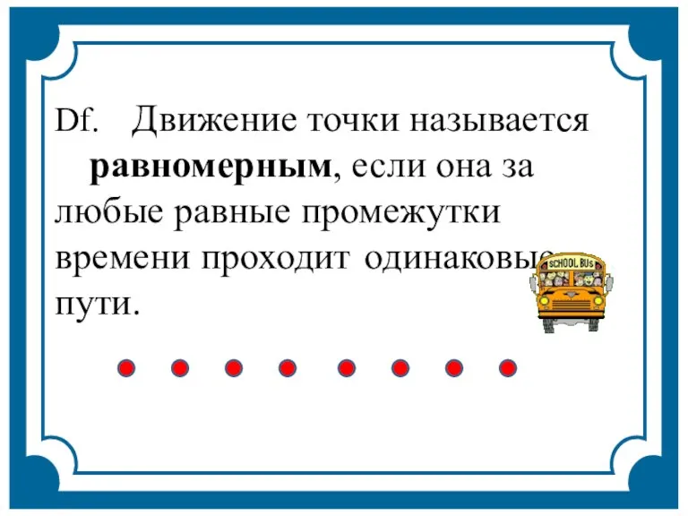 Df. Движение точки называется равномерным, если она за любые равные промежутки времени проходит одинаковые пути.