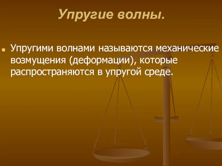 Упругие волны. Упругими волнами называются механические возмущения (деформации), которые распространяются в упругой среде.