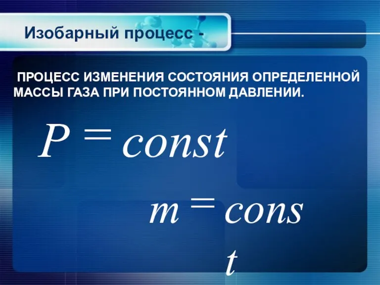 Изобарный процесс - ПРОЦЕСС ИЗМЕНЕНИЯ СОСТОЯНИЯ ОПРЕДЕЛЕННОЙ МАССЫ ГАЗА ПРИ ПОСТОЯННОМ ДАВЛЕНИИ.