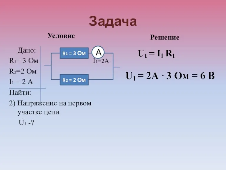 Задача Условие Дано: R1= 3 Ом I1=2А R2=2 Ом I1 = 2