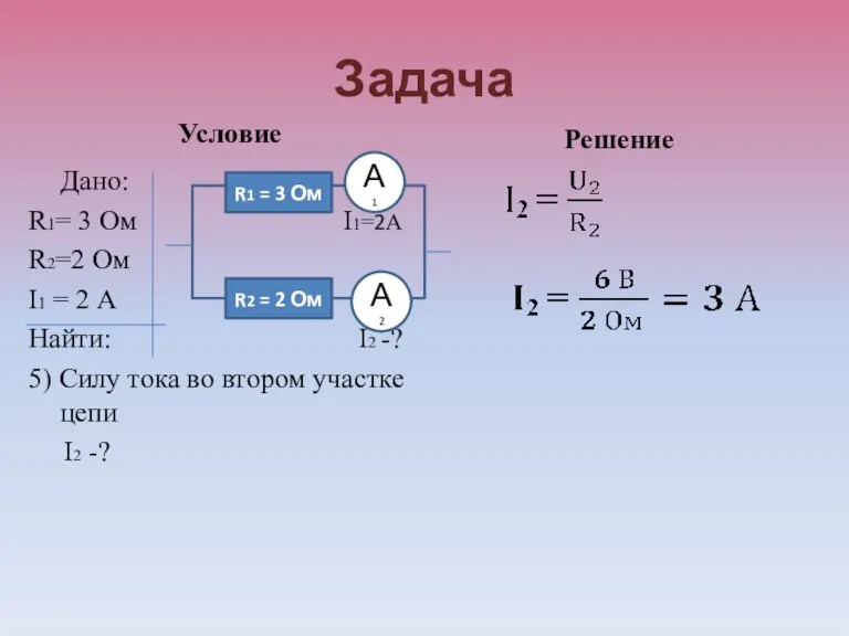 Задача Условие Дано: R1= 3 Ом I1=2А R2=2 Ом I1 = 2