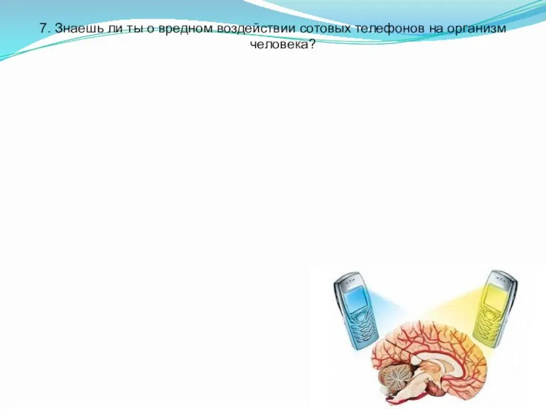 7. Знаешь ли ты о вредном воздействии сотовых телефонов на организм человека?