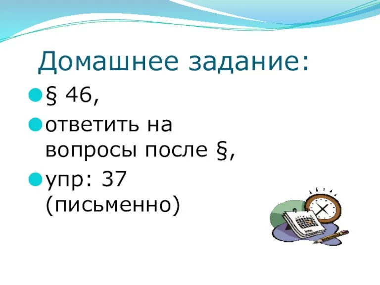 Домашнее задание: § 46, ответить на вопросы после §, упр: 37 (письменно)