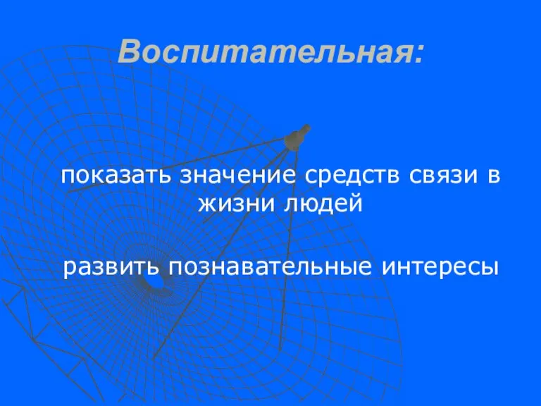 Воспитательная: показать значение средств связи в жизни людей развить познавательные интересы