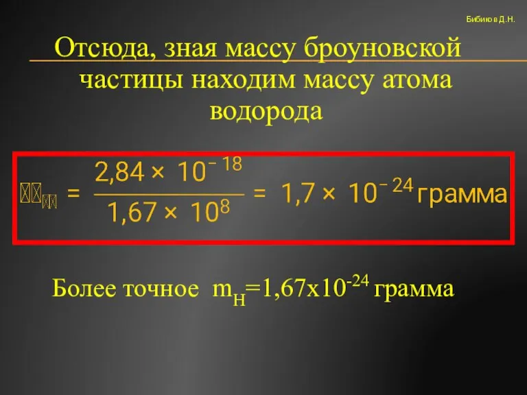 Отсюда, зная массу броуновской частицы находим массу атома водорода Более точное mH=1,67х10-24 грамма Бибиков Д.Н.