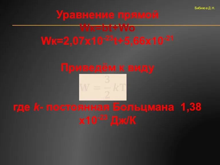 Уравнение прямой Wк=bt+Wo Wк=2,07х10-23t+5,66х10-21 Приведём к виду где k- постоянная Больцмана 1,38х10-23 Дж/К Бибиков Д.Н.