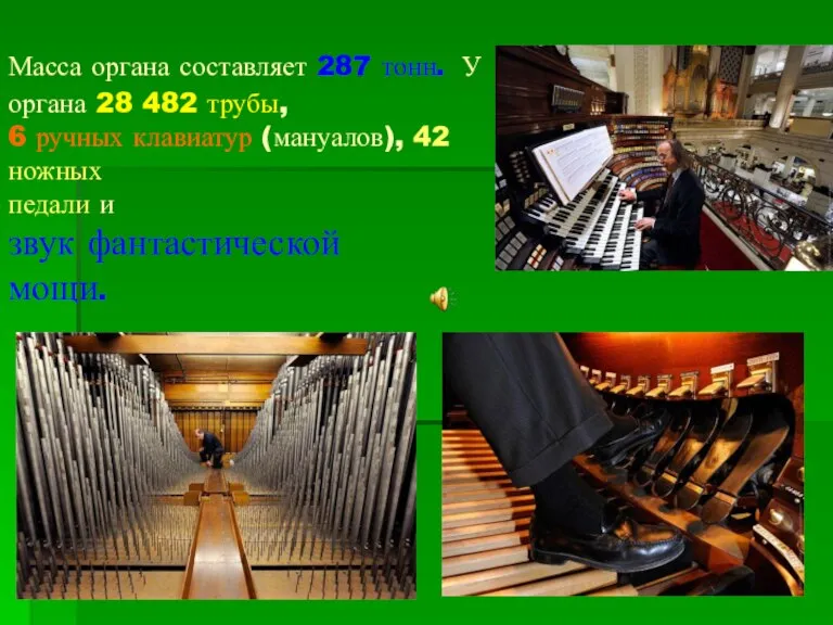 Масса органа составляет 287 тонн. У органа 28 482 трубы, 6 ручных