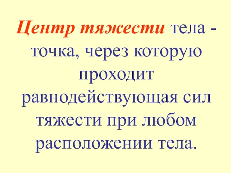 Центр тяжести тела - точка, через которую проходит равнодействующая сил тяжести при любом расположении тела.