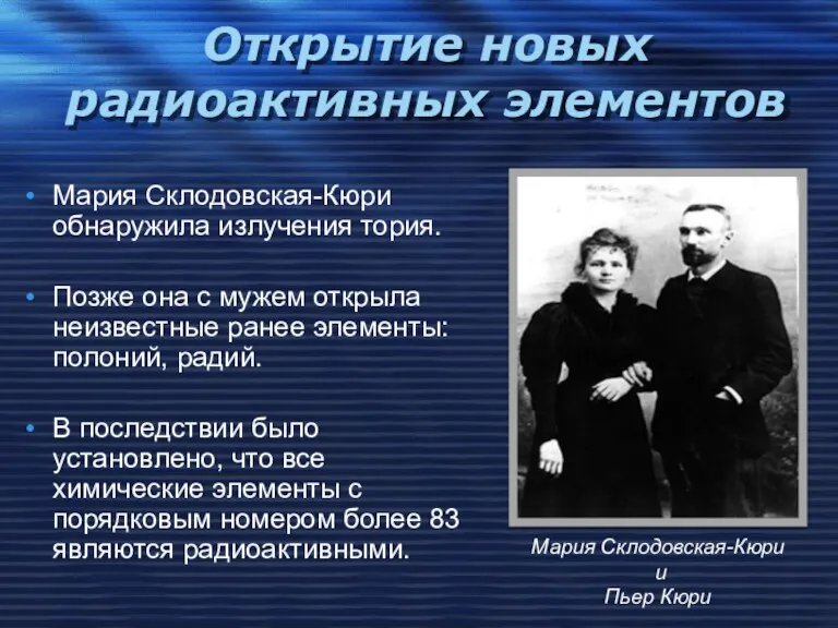 Открытие новых радиоактивных элементов Мария Склодовская-Кюри обнаружила излучения тория. Позже она с