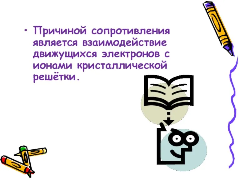 Причиной сопротивления является взаимодействие движущихся электронов с ионами кристаллической решётки.