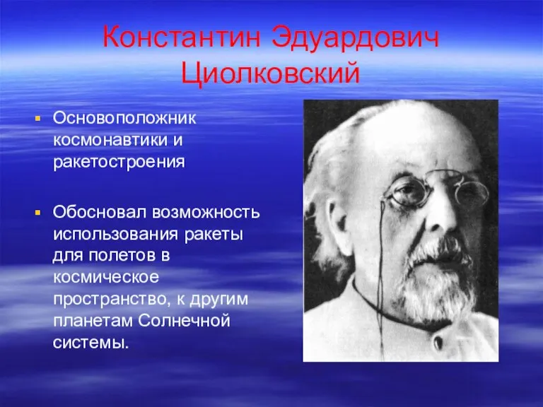 Константин Эдуардович Циолковский Основоположник космонавтики и ракетостроения Обосновал возможность использования ракеты для