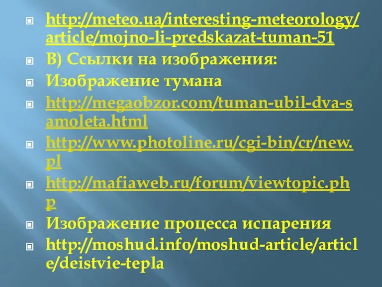 http://meteo.ua/interesting-meteorology/article/mojno-li-predskazat-tuman-51 В) Ссылки на изображения: Изображение тумана http://megaobzor.com/tuman-ubil-dva-samoleta.html http://www.photoline.ru/cgi-bin/cr/new.pl http://mafiaweb.ru/forum/viewtopic.php Изображение процесса испарения http://moshud.info/moshud-article/article/deistvie-tepla