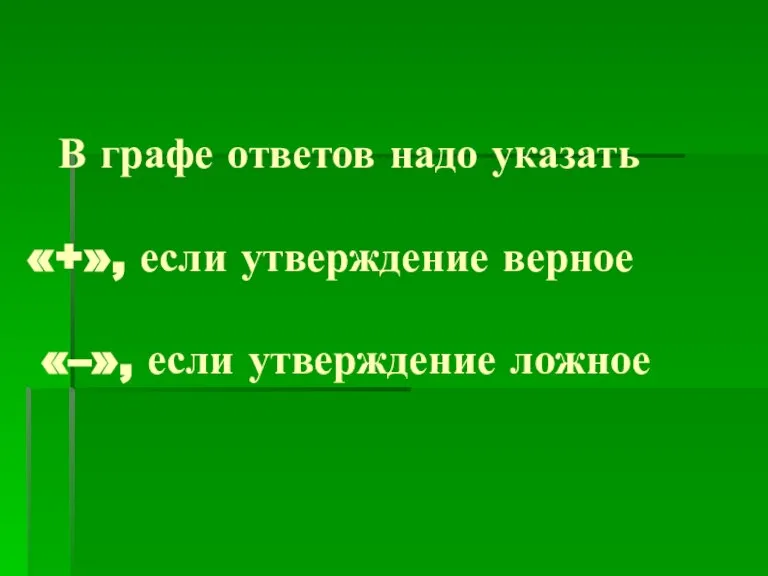 В графе ответов надо указать «+», если утверждение верное «–», если утверждение ложное