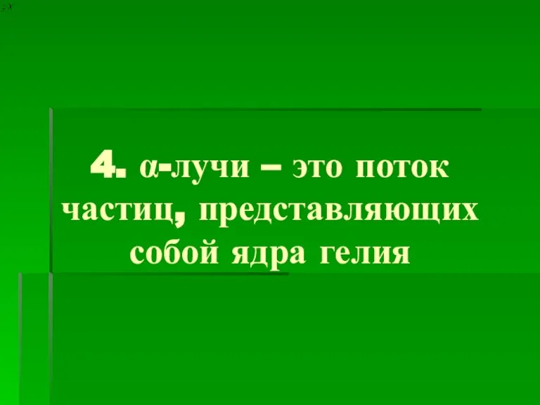 4. α-лучи – это поток частиц, представляющих собой ядра гелия