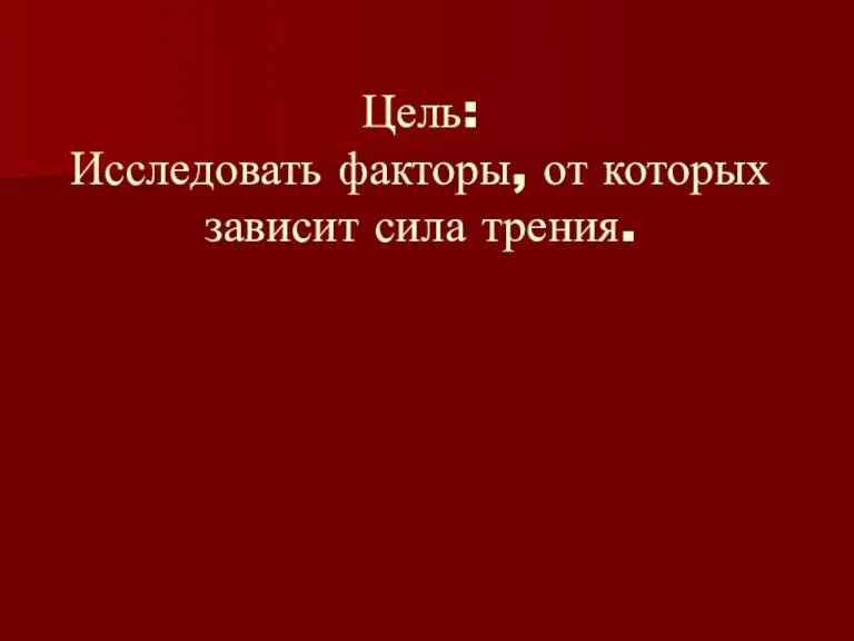 Цель: Исследовать факторы, от которых зависит сила трения.