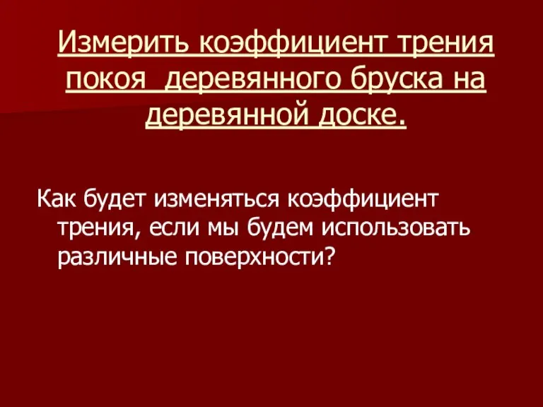 Измерить коэффициент трения покоя деревянного бруска на деревянной доске. Как будет изменяться