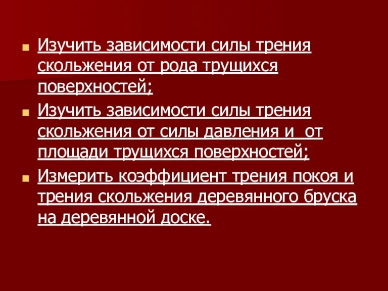 Изучить зависимости силы трения скольжения от рода трущихся поверхностей; Изучить зависимости силы