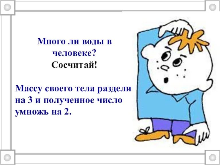 Много ли воды в человеке? Сосчитай! Массу своего тела раздели на 3