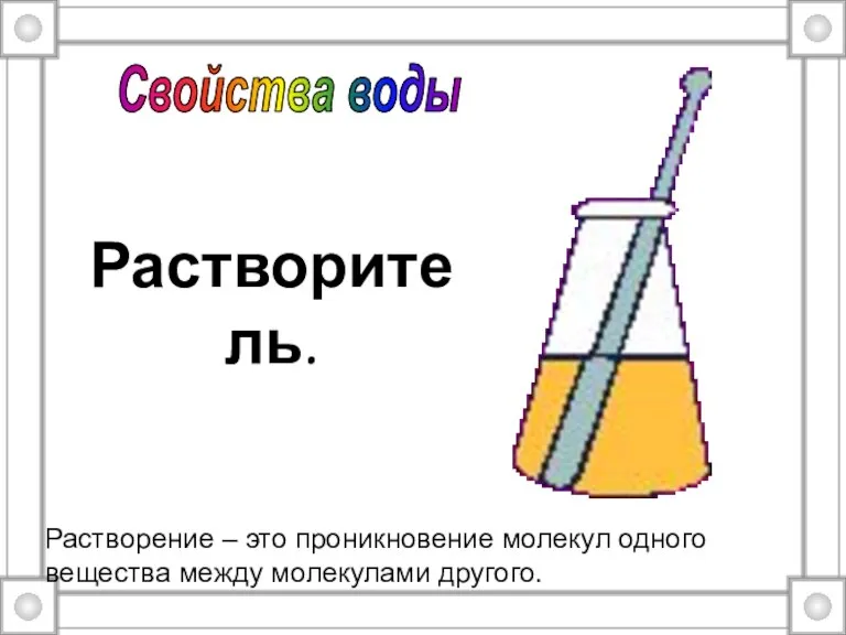 Растворитель. Растворение – это проникновение молекул одного вещества между молекулами другого. Свойства воды