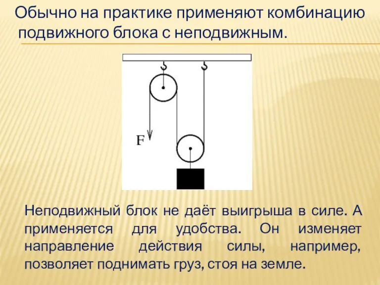 Обычно на практике применяют комбинацию подвижного блока с неподвижным. Неподвижный блок не