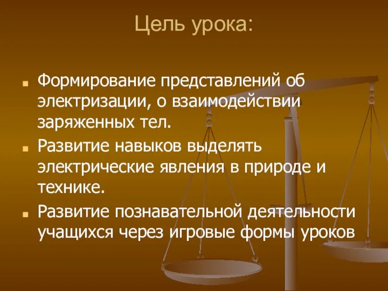 Цель урока: Формирование представлений об электризации, о взаимодействии заряженных тел. Развитие навыков