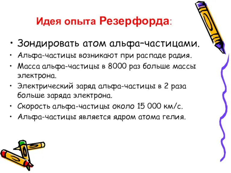 Идея опыта Резерфорда: Зондировать атом альфа–частицами. Альфа-частицы возникают при распаде радия. Масса