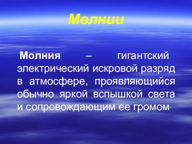 Молнии Молния – гигантский электрический искровой разряд в атмосфере, проявляющийся обычно яркой