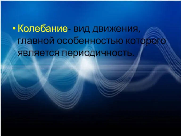 Колебание- вид движения, главной особенностью которого является периодичность.