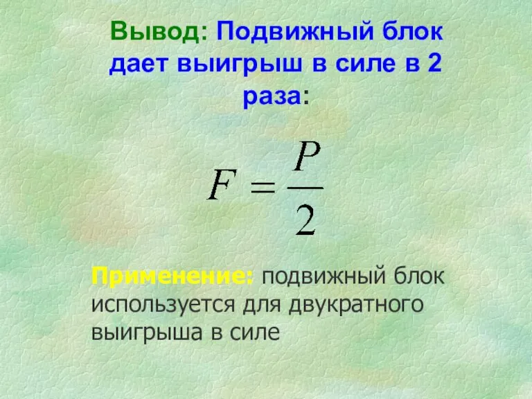 Вывод: Подвижный блок дает выигрыш в силе в 2 раза: Применение: подвижный