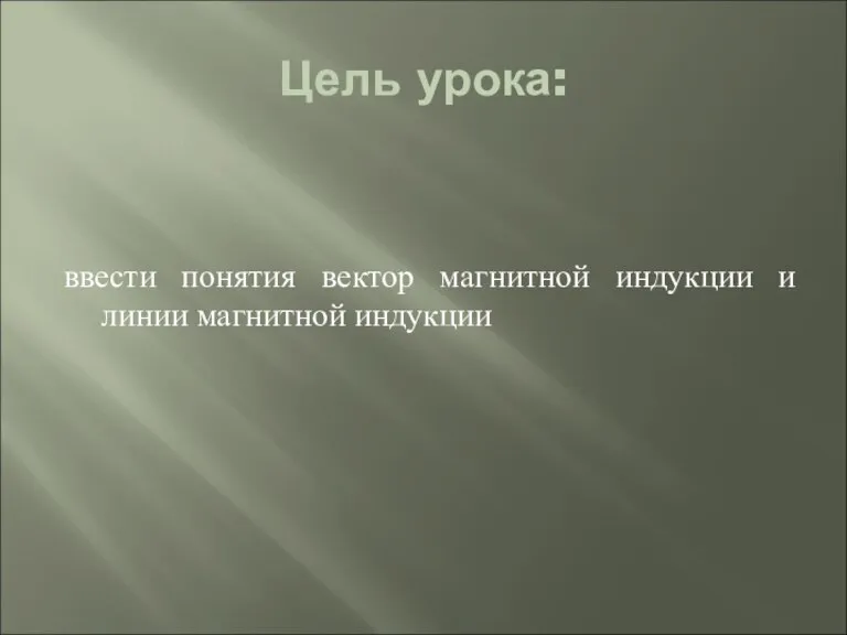 Цель урока: ввести понятия вектор магнитной индукции и линии магнитной индукции