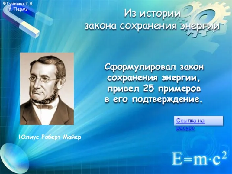 ©Гученко Г.В. г. Пермь Сформулировал закон сохранения энергии, привел 25 примеров в