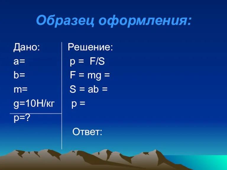 Образец оформления: Дано: Решение: а= р = F/S b= F = mg