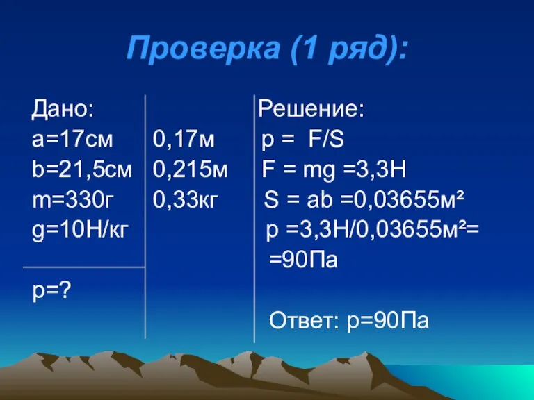 Проверка (1 ряд): Дано: Решение: а=17см 0,17м р = F/S b=21,5см 0,215м