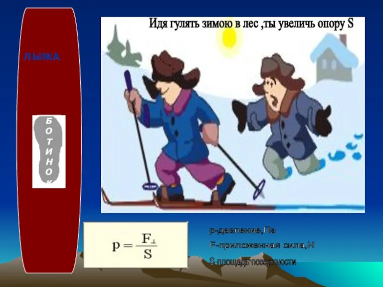 р-давление,Па F-приложенная сила,Н S-площадь поверхности Идя гулять зимою в лес ,ты увеличь опору S