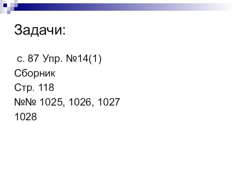 Задачи: с. 87 Упр. №14(1) Сборник Стр. 118 №№ 1025, 1026, 1027 1028