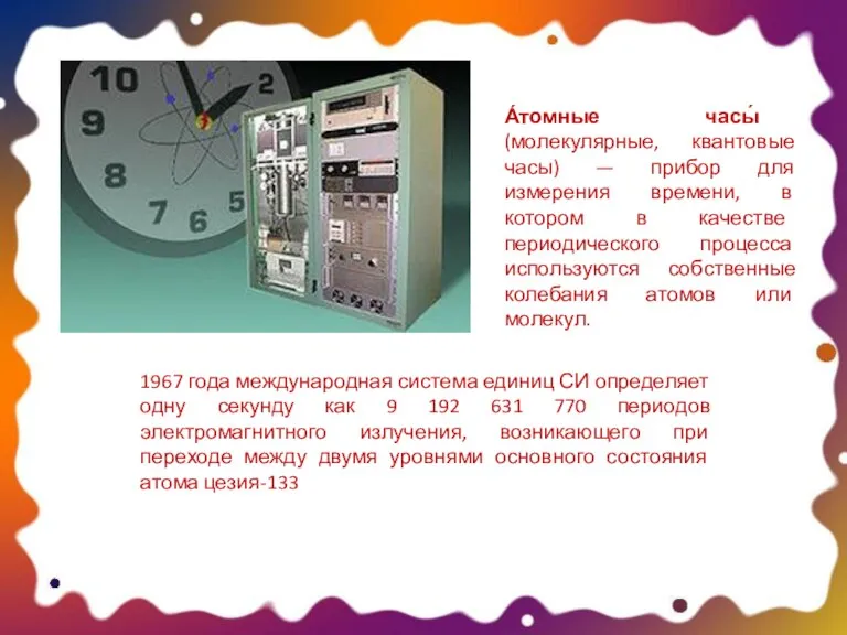 А́томные часы́ (молекулярные, квантовые часы) — прибор для измерения времени, в котором