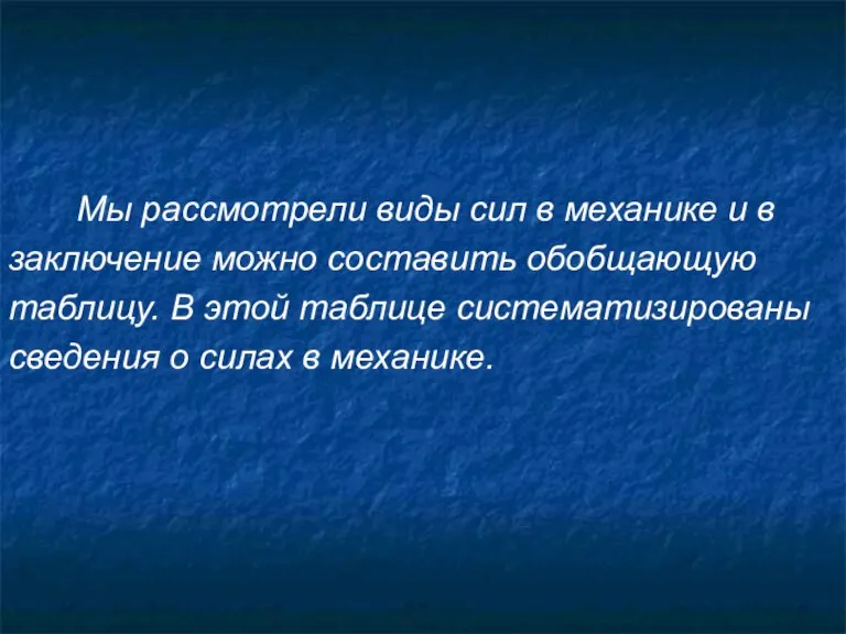 Мы рассмотрели виды сил в механике и в заключение можно составить обобщающую