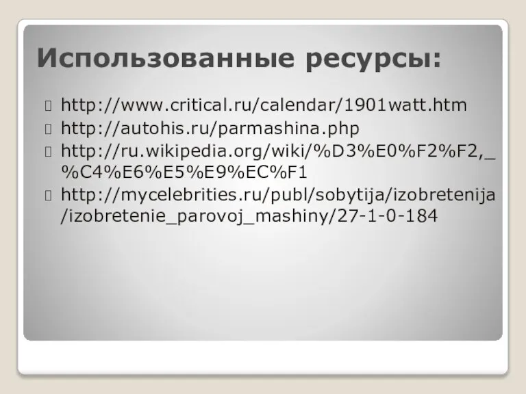 Использованные ресурсы: http://www.critical.ru/calendar/1901watt.htm http://autohis.ru/parmashina.php http://ru.wikipedia.org/wiki/%D3%E0%F2%F2,_%C4%E6%E5%E9%EC%F1 http://mycelebrities.ru/publ/sobytija/izobretenija/izobretenie_parovoj_mashiny/27-1-0-184