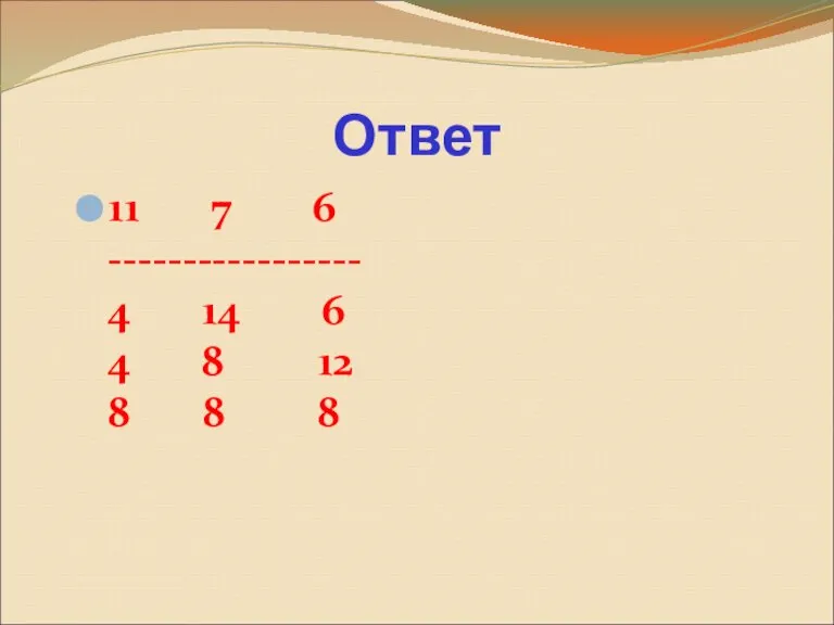 11 7 6 ----------------- 4 14 6 4 8 12 8 8 8 Ответ