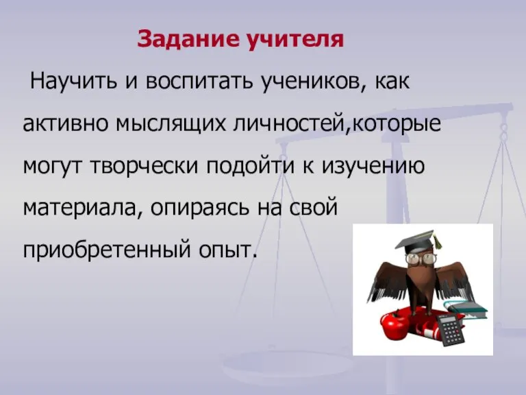 Задание учителя Научить и воспитать учеников, как активно мыслящих личностей,которые могут творчески