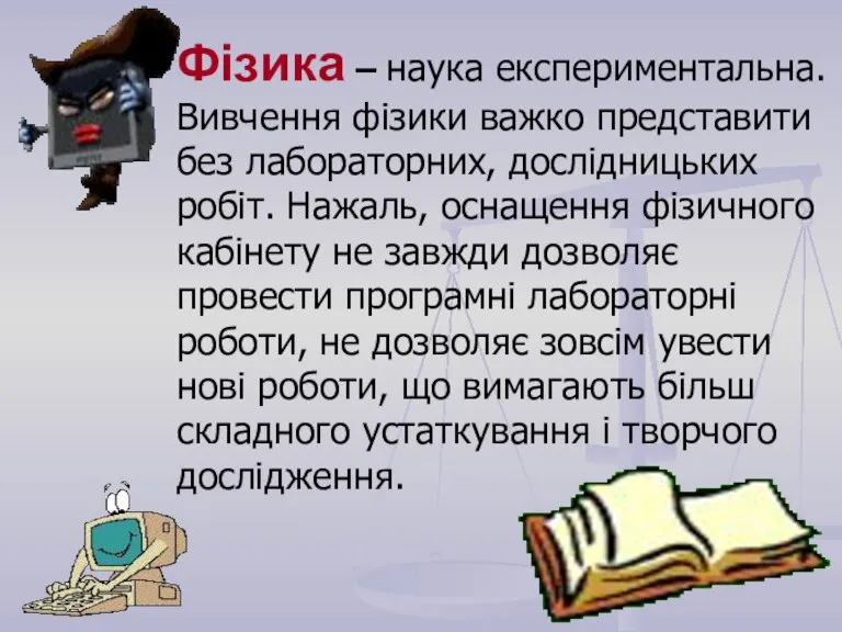 Фізика – наука експериментальна. Вивчення фізики важко представити без лабораторних, дослідницьких робіт.