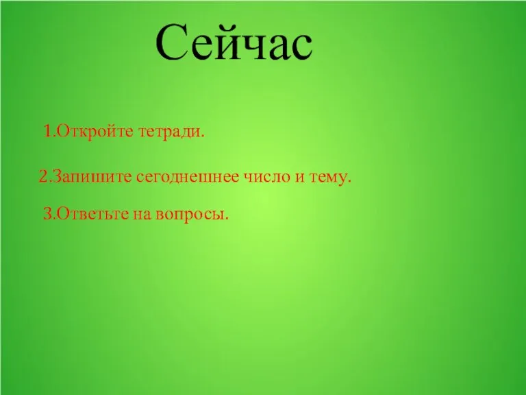 Сейчас 1.Откройте тетради. 2.Запишите сегоднешнее число и тему. 3.Ответьте на вопросы.