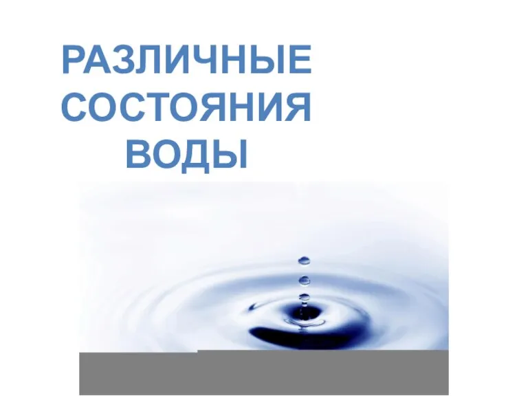 РАЗЛИЧНЫЕ СОСТОЯНИЯ ВОДЫ